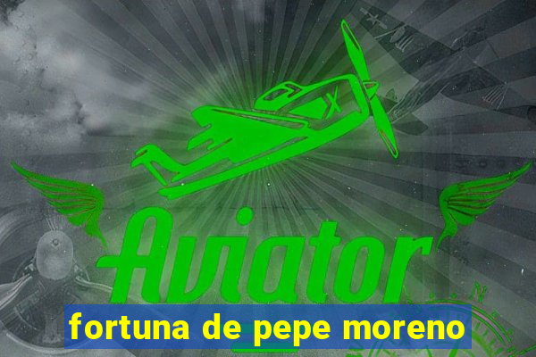 fortuna de pepe moreno